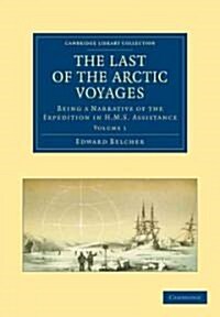 The Last of the Arctic Voyages : Being a Narrative of the Expedition in HMS Assistance, under the Command of Captain Sir Edward Belcher, C.B., in Sear (Paperback)