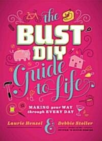 The Bust DIY Guide to Life: Making Your Way Through Every Day (Hardcover)