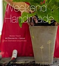 Weekend Handmade: More Than 40 Projects and Ideas for Inspired Crafting (Hardcover)