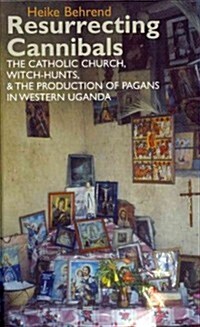Resurrecting Cannibals : The Catholic Church, Witch Hunts and the Production of Pagans in Western Uganda (Hardcover)