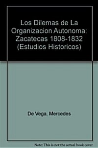 Los Dilemas de La Organizacion Autonoma: Zacatecas 1808-1832 (Paperback)