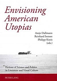 Envisioning American Utopias: Fictions of Science and Politics in Literature and Visual Culture (Paperback)