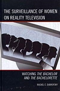 The Surveillance of Women on Reality Television: Watching The Bachelor and The Bachelorette (Hardcover)