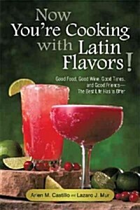 Now Youre Cooking with Latin Flavors!: Good Food, Good Wine, Good Times, and Good Friends-The Best Life Has to Offer (Hardcover)