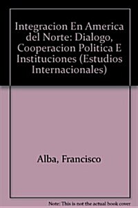 Integracion En America del Norte: Dialogo, Cooperacion Politica E Instituciones (Paperback)
