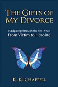The Gifts of My Divorce: Navigating Through the First Year: From Victim to Heroine (Hardcover)
