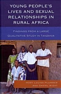 Young Peoples Lives and Sexual Relationships in Rural Africa: Findings from a Large Qualitative Study in Tanzania (Hardcover)