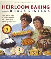 Heirloom Baking with the Brass Sisters: More Than 100 Years of Recipes Discovered and Collected by the Queens of Comfort Food? (Paperback)