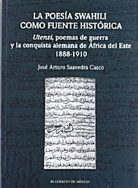 La Poesia Swahili Como Fuente Historica: Utenzi, Poemas de Guerra y La Conquista Alemana de Africa del Este 1888-1910                                  (Paperback)