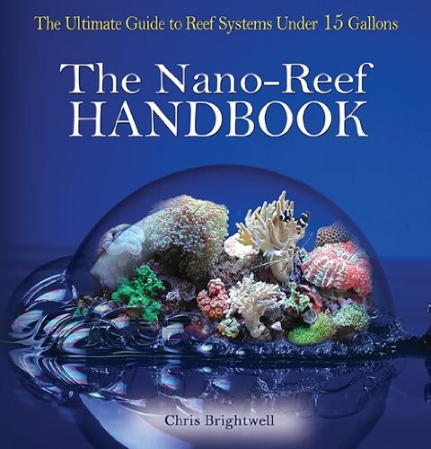 Nano-Reef Handbook: The Ultimate Guide to Reef Systems Under 15 Gallons (Paperback)