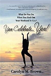 You Celebrate You: What Do You Do When You Find Out Your Husband Is Gay? You ... Celebrate You! (Hardcover)