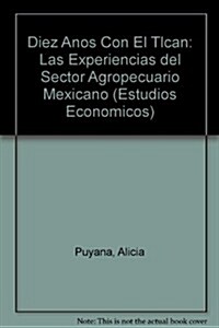 Diez Anos Con El Tlcan: Las Experiencias del Sector Agropecuario Mexicano (Paperback, 2)