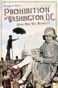 Prohibition in Washington, D.C.:: How Dry We Werent (Paperback)
