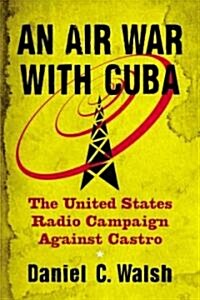 An Air War with Cuba: The United States Radio Campaign Against Castro (Paperback)