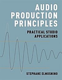 Audio Production Principles: Practical Studio Applications (Hardcover)