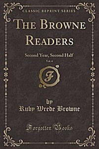 The Browne Readers, Vol. 4: Second Year, Second Half (Classic Reprint) (Paperback)