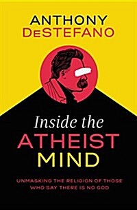 Inside the Atheist Mind: Unmasking the Religion of Those Who Say There Is No God (Hardcover)