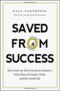 Saved from Success: How God Can Free You from Cultures Distortion of Family, Work, and the Good Life (Hardcover)