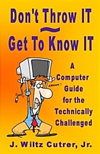 Dont Throw It - Get to Know It: A Computer Guide for the Technically Challenged (Paperback)