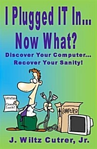 I Turned It On...Now What?: Discover Your Computer...Recover Your Sanity (Paperback)