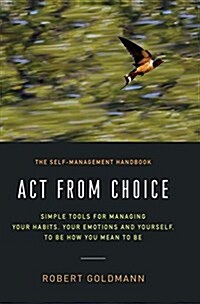 ACT from Choice: Simple Tools for Managing Your Habits, Your Emotions and Yourself, to Be How You Mean to Be (Hardcover)