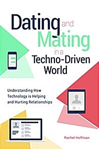 Dating and Mating in a Techno-Driven World: Understanding How Technology Is Helping and Hurting Relationships (Hardcover)