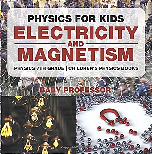 Physics for Kids: Electricity and Magnetism - Physics 7th Grade Childrens Physics Books (Paperback)