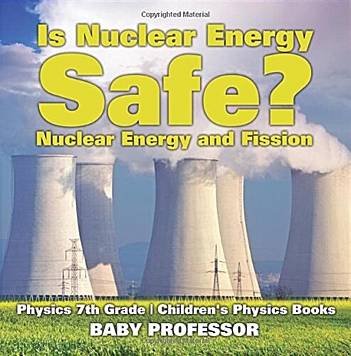 Is Nuclear Energy Safe? -Nuclear Energy and Fission - Physics 7th Grade Childrens Physics Books (Paperback)