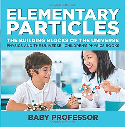 Elementary Particles: The Building Blocks of the Universe - Physics and the Universe Childrens Physics Books (Paperback)