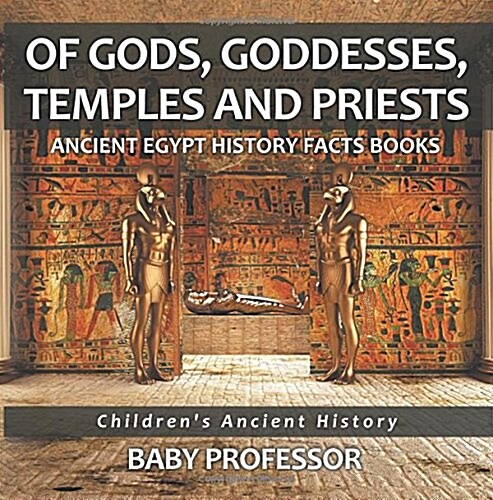 Of Gods, Goddesses, Temples and Priests - Ancient Egypt History Facts Books Childrens Ancient History (Paperback)