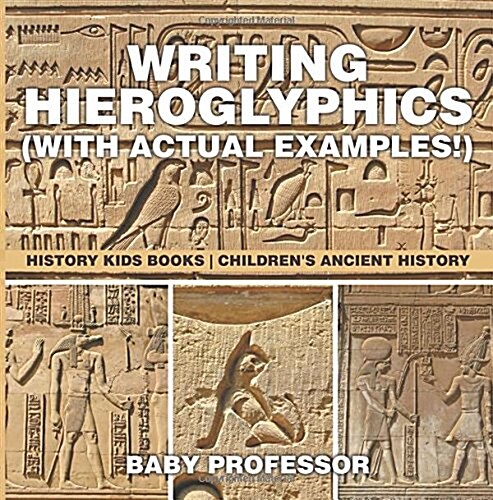 Writing Hieroglyphics (with Actual Examples!): History Kids Books Childrens Ancient History (Paperback)