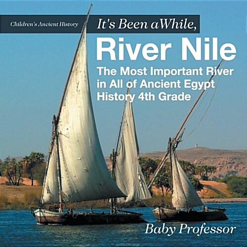 Its Been A While, River Nile: The Most Important River in All of Ancient Egypt - History 4th Grade Childrens Ancient History (Paperback)