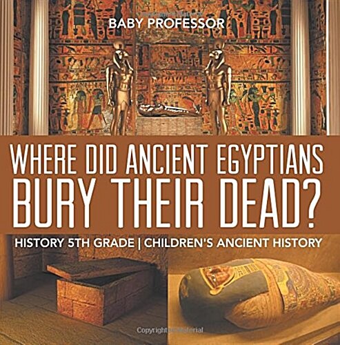 Where Did Ancient Egyptians Bury Their Dead? - History 5th Grade Childrens Ancient History (Paperback)