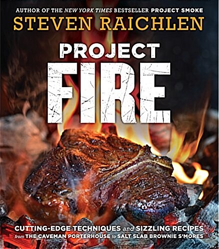 Project Fire: Cutting-Edge Techniques and Sizzling Recipes from the Caveman Porterhouse to Salt Slab Brownie SMores (Paperback)