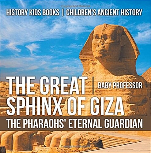 The Great Sphinx of Giza: The Pharaohs Eternal Guardian - History Kids Books Childrens Ancient History (Paperback)