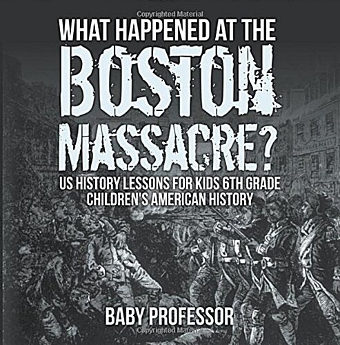 What Happened at the Boston Massacre? US History Lessons for Kids 6th Grade Childrens American History (Paperback)