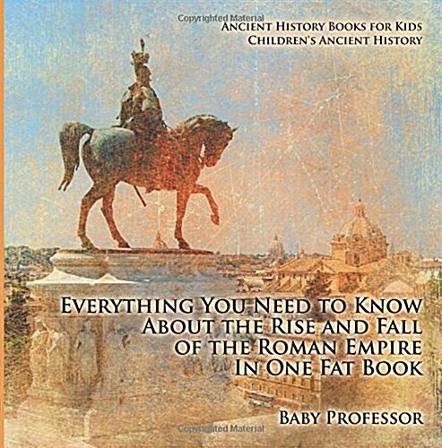 Everything You Need to Know About the Rise and Fall of the Roman Empire In One Fat Book - Ancient History Books for Kids Childrens Ancient History (Paperback)