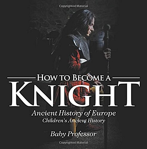 How to Become a Knight - Ancient History of Europe Childrens Ancient History (Paperback)