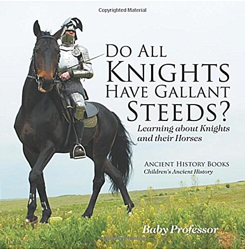 Do All Knights Have Gallant Steeds? Learning about Knights and their Horses - Ancient History Books Childrens Ancient History (Paperback)