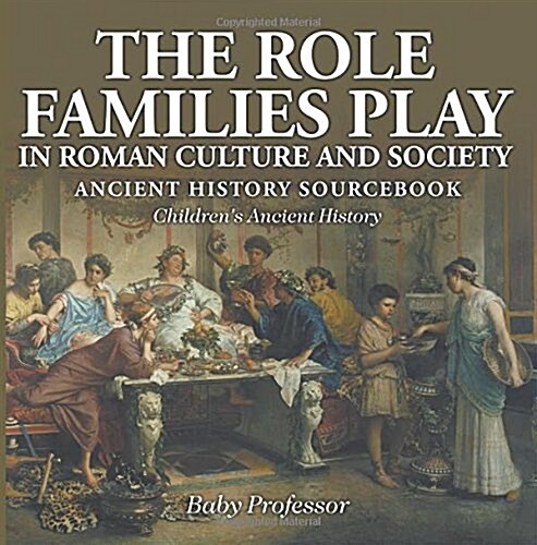 The Role Families Play in Roman Culture and Society - Ancient History Sourcebook Childrens Ancient History (Paperback)