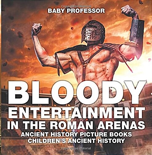 Bloody Entertainment in the Roman Arenas - Ancient History Picture Books Childrens Ancient History (Paperback)