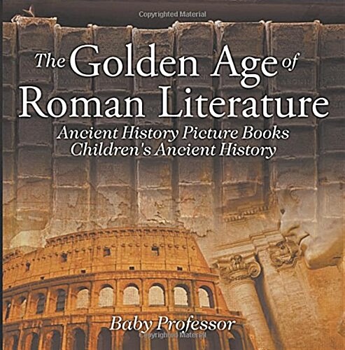 The Golden Age of Roman Literature - Ancient History Picture Books Childrens Ancient History (Paperback)