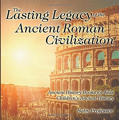 The Lasting Legacy of the Ancient Roman Civilization - Ancient History Books for Kids Childrens Ancient History (Paperback)