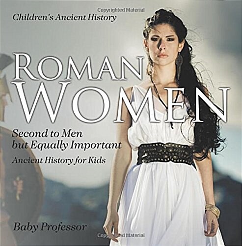 Roman Women: Second to Men but Equally Important - Ancient History for Kids Childrens Ancient History (Paperback)