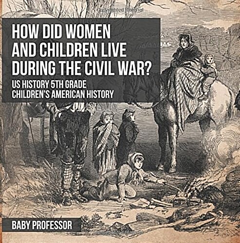 How Did Women and Children Live during the Civil War? US History 5th Grade Childrens American History (Paperback)