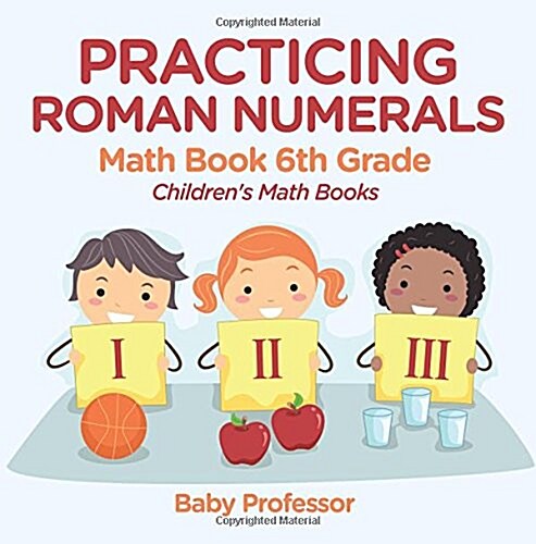 Practicing Roman Numerals - Math Book 6th Grade Childrens Math Books (Paperback)