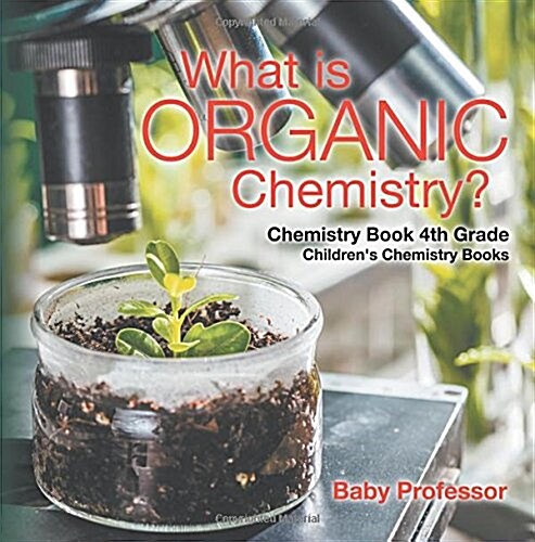 What is Organic Chemistry? Chemistry Book 4th Grade Childrens Chemistry Books (Paperback)