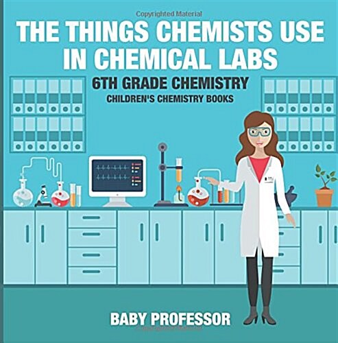 The Things Chemists Use in Chemical Labs 6th Grade Chemistry Childrens Chemistry Books (Paperback)