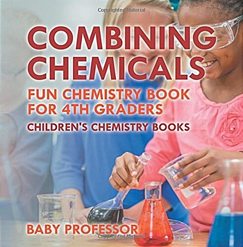 Combining Chemicals - Fun Chemistry Book for 4th Graders Childrens Chemistry Books (Paperback)