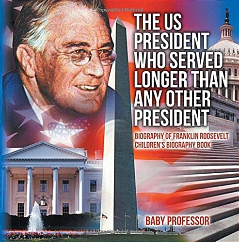 The US President Who Served Longer Than Any Other President - Biography of Franklin Roosevelt Childrens Biography Book (Paperback)